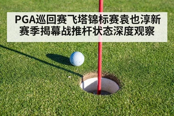 PGA巡回赛飞塔锦标赛袁也淳新赛季揭幕战推杆状态深度观察