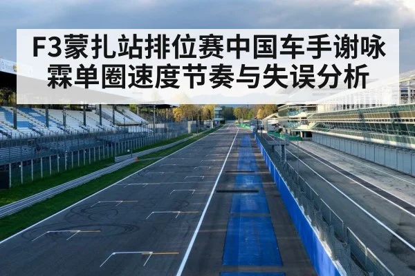 F3蒙扎站排位赛中国车手谢咏霖单圈速度节奏与失误分析