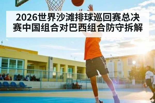 2026世界沙滩排球巡回赛总决赛中国组合对巴西组合防守拆解
