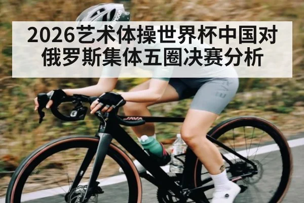 2026艺术体操世界杯中国对俄罗斯集体五圈决赛分析